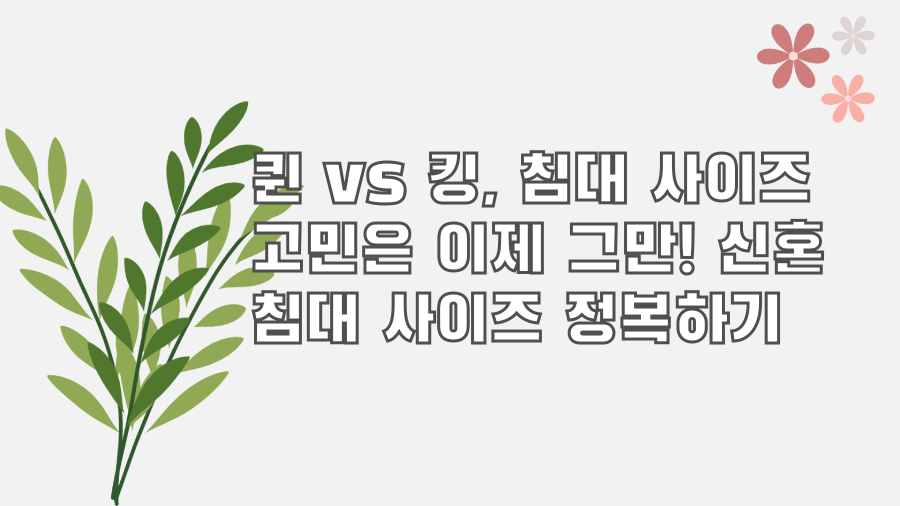 퀸 vs 킹, 침대 사이즈 고민은 이제 그만! 신혼 침대 사이즈 정복하기