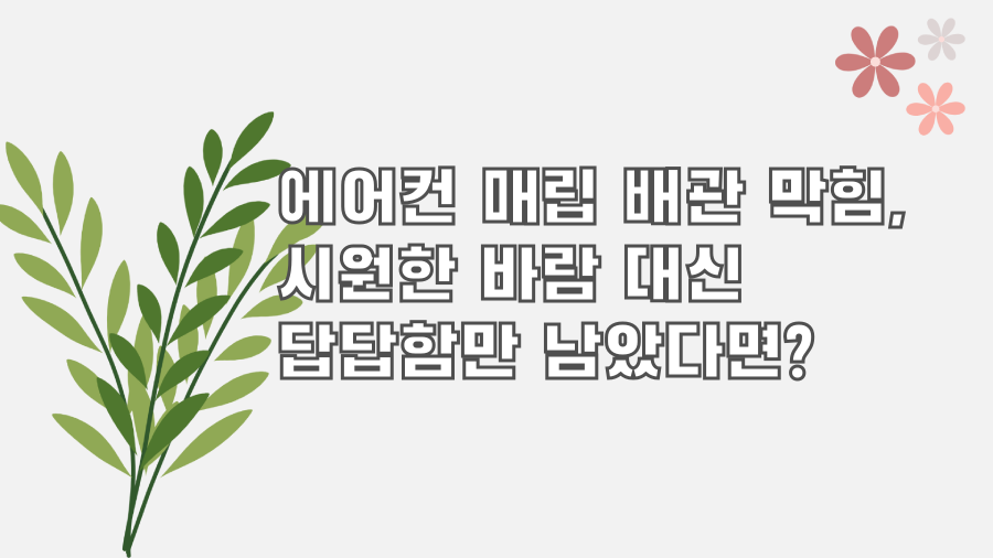 에어컨 매립 배관 막힘, 시원한 바람 대신 답답함만 남았다면?