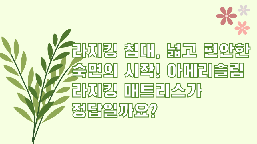 라지킹 침대, 넓고 편안한 숙면의 시작! 아메리슬립 라지킹 매트리스가 정답일까요?