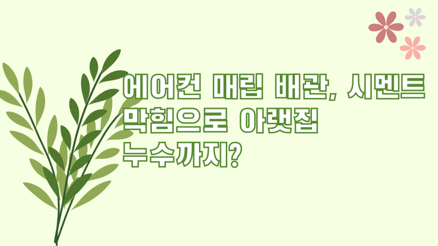에어컨 매립 배관, 시멘트 막힘으로 아랫집 누수까지?