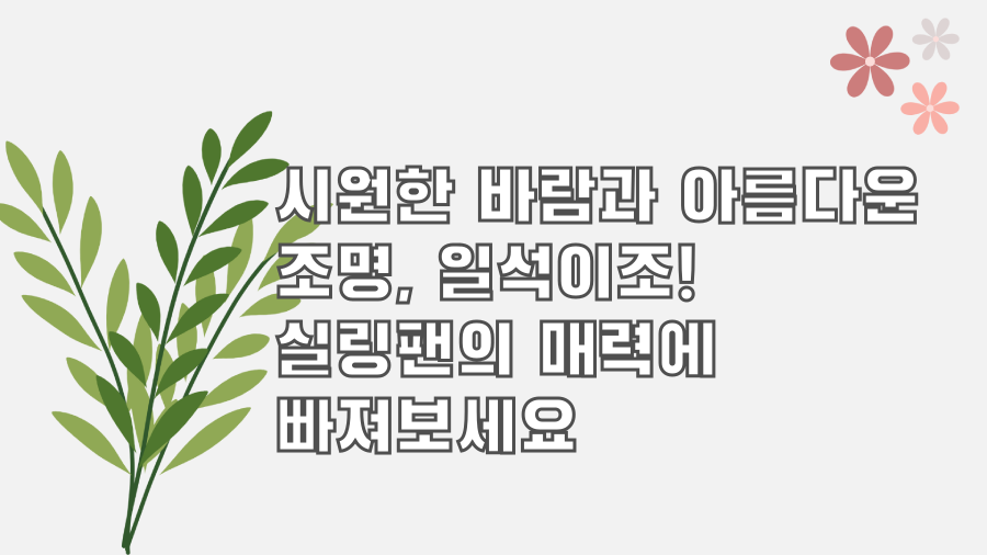시원한 바람과 아름다운 조명, 일석이조! 실링팬의 매력에 빠져보세요