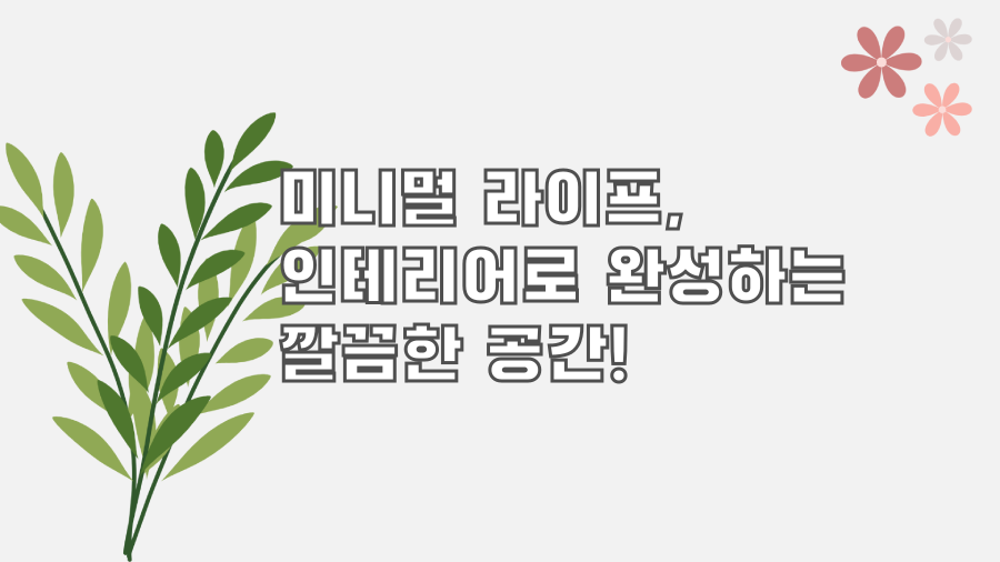 미니멀 라이프, 인테리어로 완성하는 깔끔한 공간!