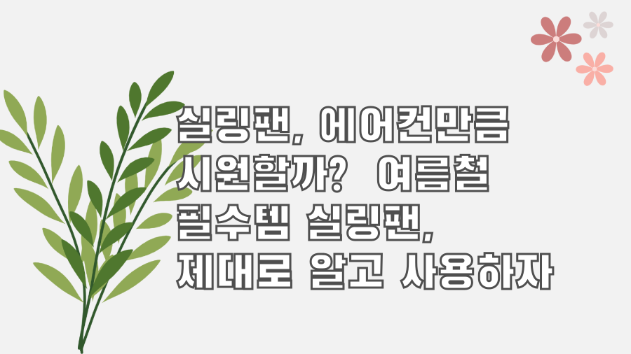 실링팬, 에어컨만큼 시원할까? 여름철 필수템 실링팬, 제대로 알고 사용하자