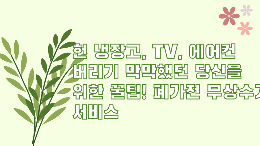 헌 냉장고, TV, 에어컨 버리기 막막했던 당신을 위한 꿀팁! 폐가전 무상수거 서비스