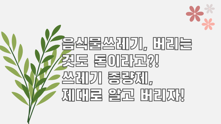 음식물쓰레기, 버리는 것도 돈이라고?! 쓰레기 종량제, 제대로 알고 버리자!