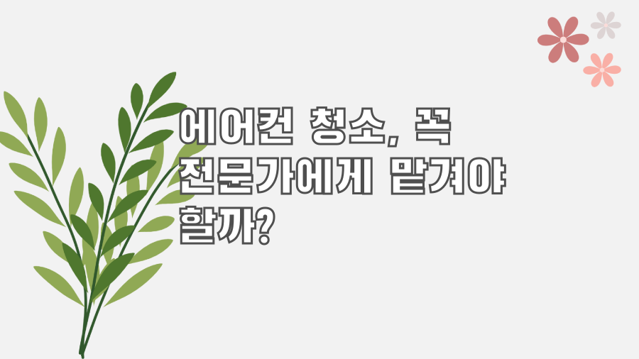 에어컨 청소, 꼭 전문가에게 맡겨야 할까?