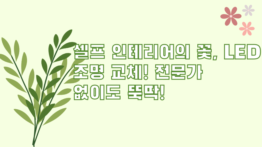 셀프 인테리어의 꽃, LED 조명 교체! 전문가 없이도 뚝딱!