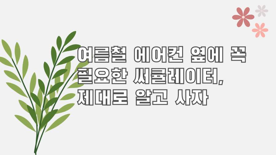 여름철 에어컨 옆에 꼭 필요한 써큘레이터, 제대로 알고 사자