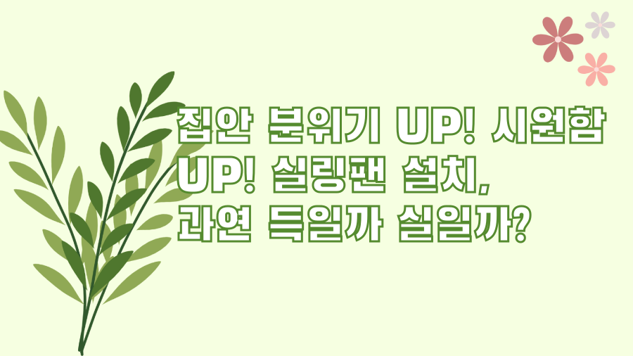 집안 분위기 UP! 시원함 UP! 실링팬 설치, 과연 득일까 실일까?