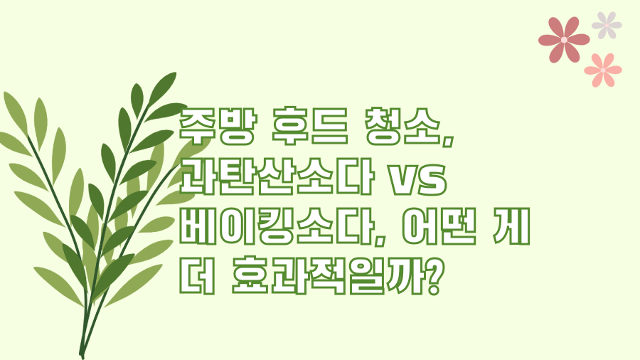 주방 후드 청소, 과탄산소다 vs 베이킹소다, 어떤 게 더 효과적일까?