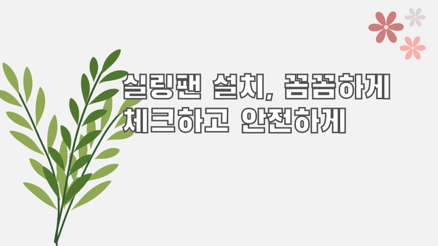 실링팬 설치, 꼼꼼하게 체크하고 안전하게