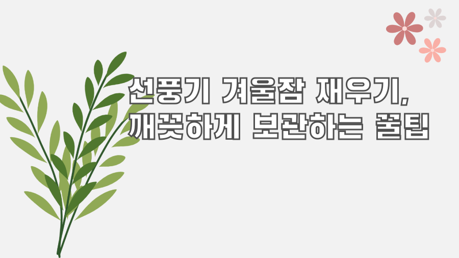 선풍기 겨울잠 재우기, 깨끗하게 보관하는 꿀팁