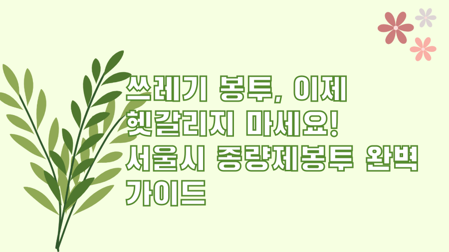 쓰레기 봉투, 이제 헷갈리지 마세요! 서울시 종량제봉투 완벽 가이드