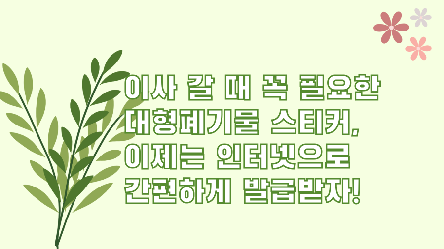 이사 갈 때 꼭 필요한 대형폐기물 스티커, 이제는 인터넷으로 간편하게 발급받자!