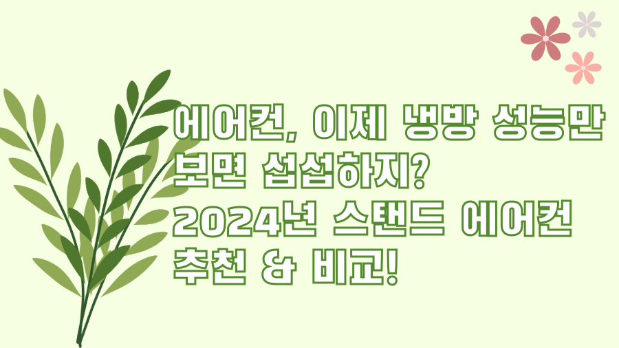 에어컨, 이제 냉방 성능만 보면 섭섭하지? 2024년 스탠드 에어컨 추천 & 비교!