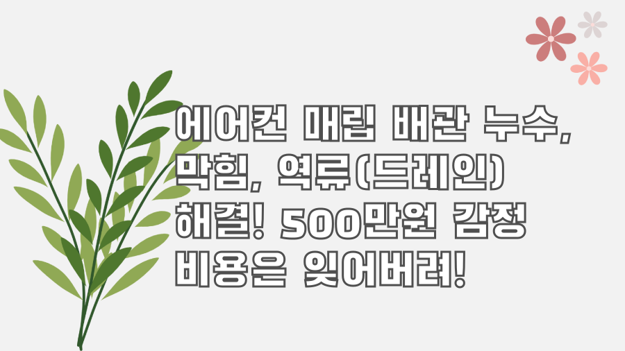 에어컨 매립 배관 누수, 막힘, 역류(드레인) 해결! 500만원 감정 비용은 잊어버려!