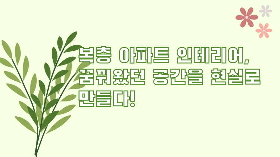 복층 아파트 인테리어, 꿈꿔왔던 공간을 현실로 만들다!