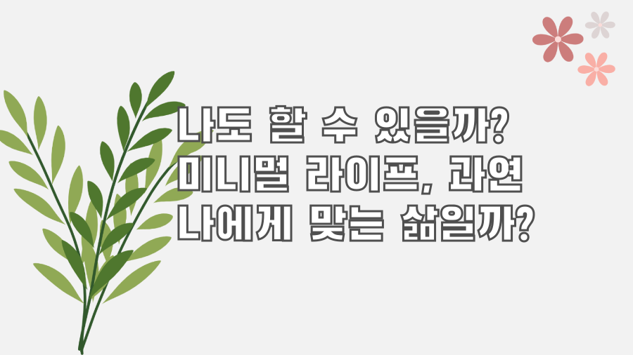 나도 할 수 있을까? 미니멀 라이프, 과연 나에게 맞는 삶일까?