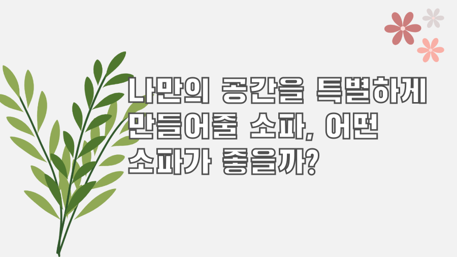 나만의 공간을 특별하게 만들어줄 소파, 어떤 소파가 좋을까?