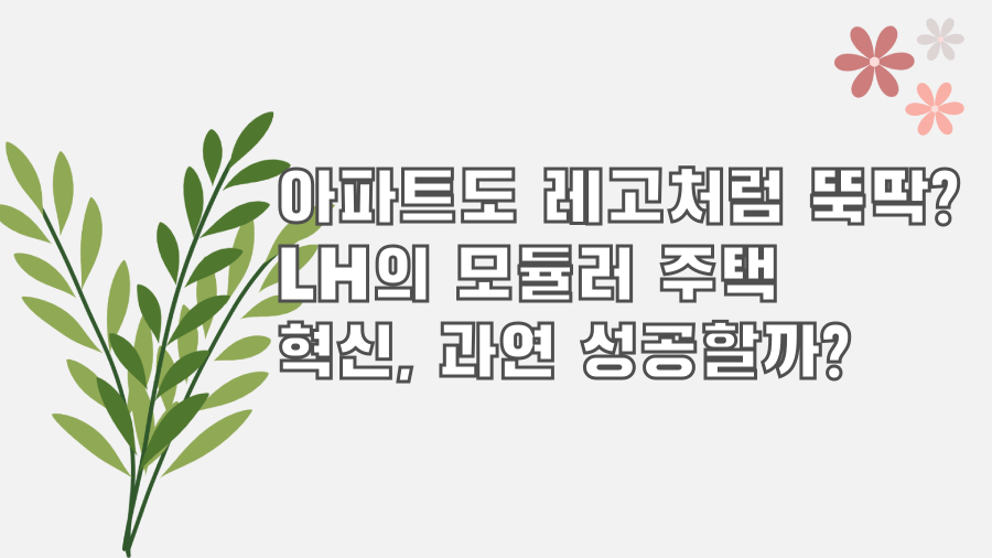 아파트도 레고처럼 뚝딱? LH의 모듈러 주택 혁신, 과연 성공할까?