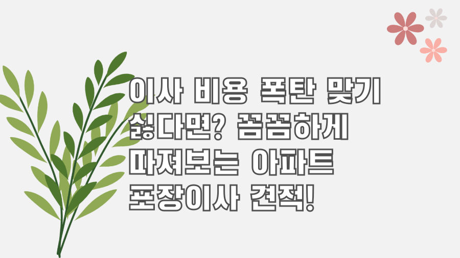 이사 비용 폭탄 맞기 싫다면? 꼼꼼하게 따져보는 아파트 포장이사 견적!