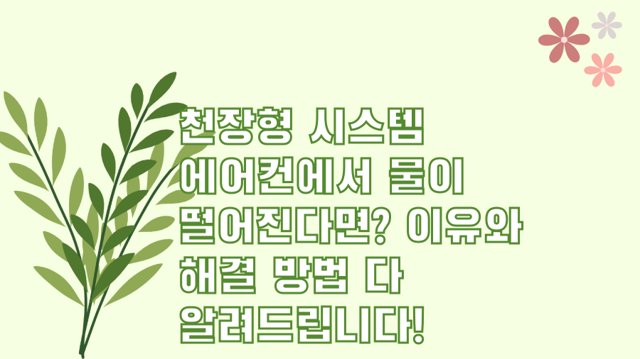천장형 시스템 에어컨에서 물이 떨어진다면? 이유와 해결 방법 다 알려드립니다!