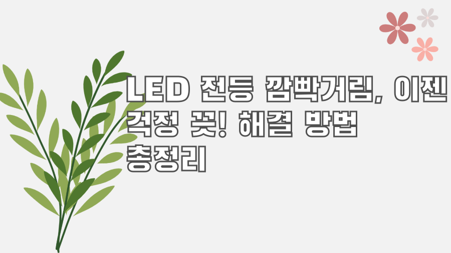 LED 전등 깜빡거림, 이젠 걱정 끗! 해결 방법 총정리