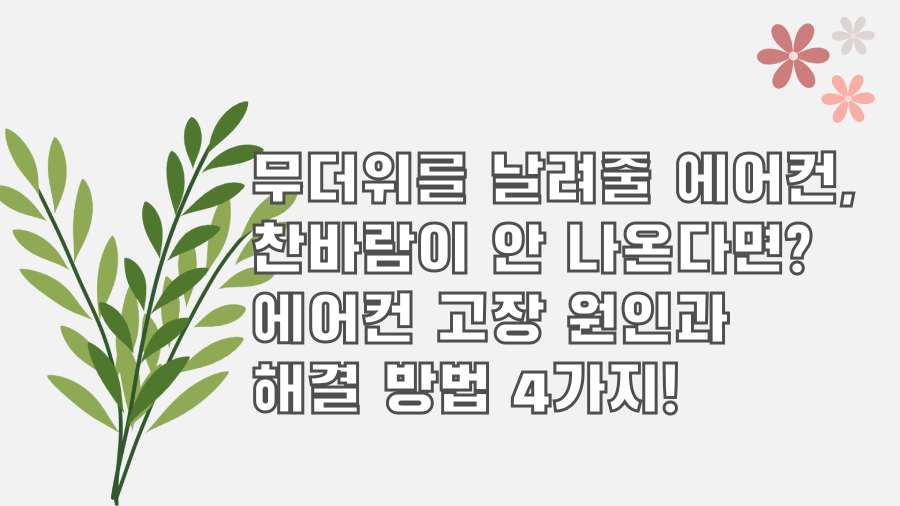 무더위를 날려줄 에어컨, 찬바람이 안 나온다면? 에어컨 고장 원인과 해결 방법 4가지!