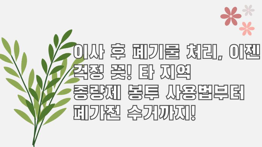 이사 후 폐기물 처리, 이젠 걱정 끗! 타 지역 종량제 봉투 사용법부터 폐가전 수거까지!