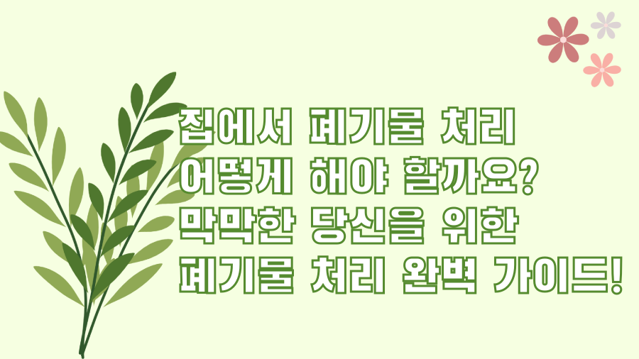 집에서 폐기물 처리 어떻게 해야 할까요? 막막한 당신을 위한 폐기물 처리 완벽 가이드!