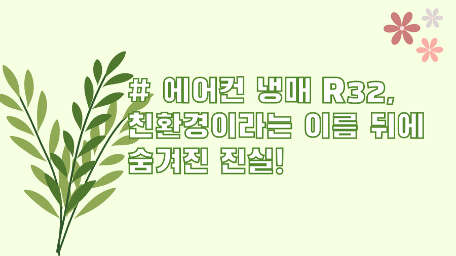 # 에어컨 냉매 R32, 친환경이라는 이름 뒤에 숨겨진 진실!