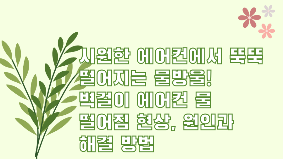 시원한 에어컨에서 뚝뚝 떨어지는 물방울! 벽걸이 에어컨 물 떨어짐 현상, 원인과 해결 방법