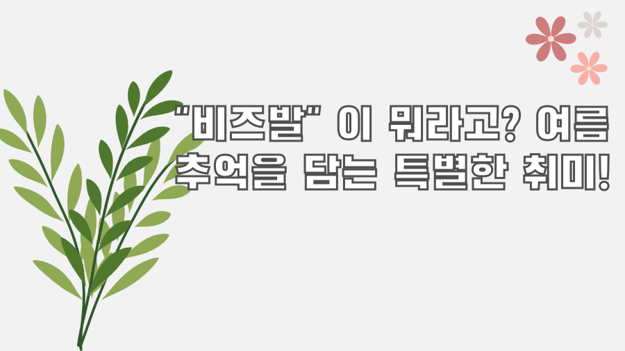 "비즈발" 이 뭐라고? 여름 추억을 담는 특별한 취미!
