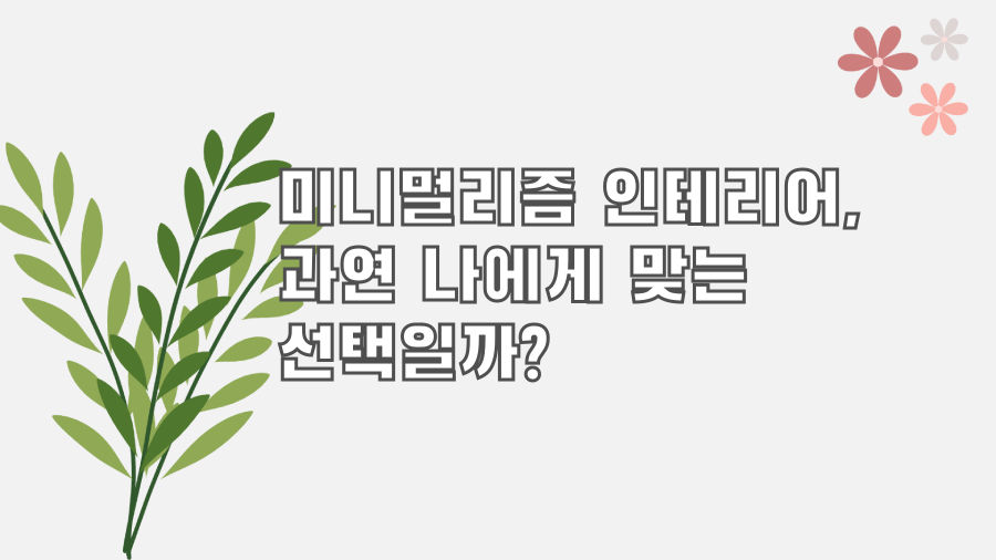 미니멀리즘 인테리어, 과연 나에게 맞는 선택일까?