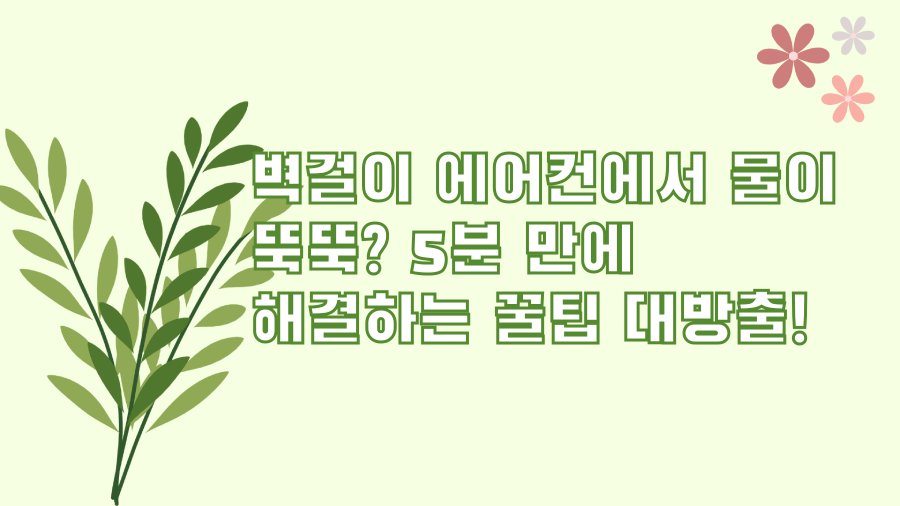 벽걸이 에어컨에서 물이 뚝뚝? 5분 만에 해결하는 꿀팁 대방출!
