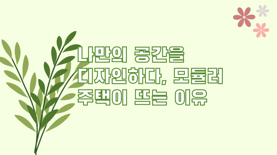 나만의 공간을 디자인하다, 모듈러 주택이 뜨는 이유