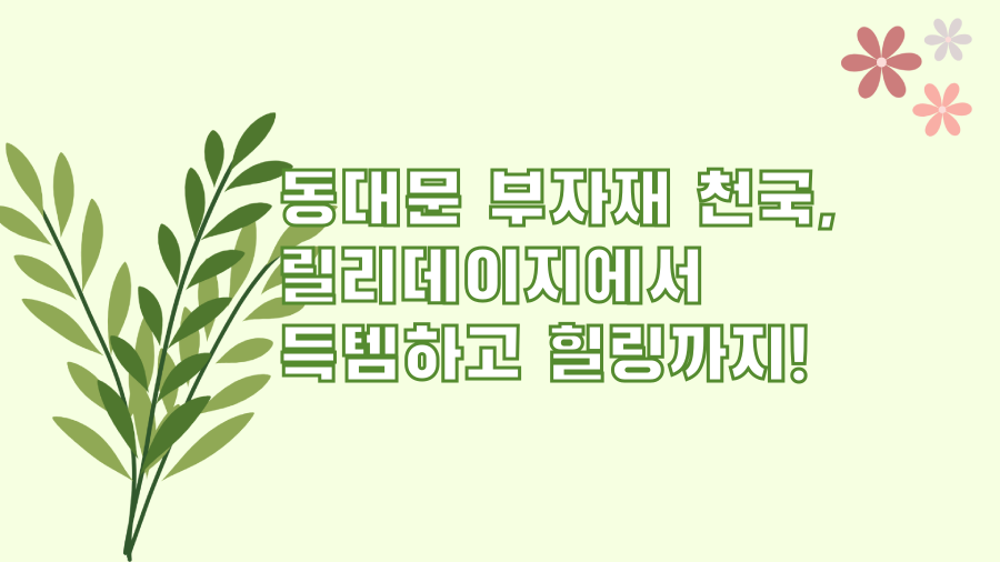동대문 부자재 천국, 릴리데이지에서 득템하고 힐링까지!