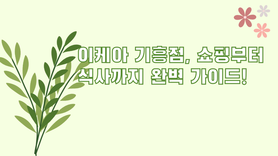 이케아 기흥점, 쇼핑부터 식사까지 완벽 가이드!