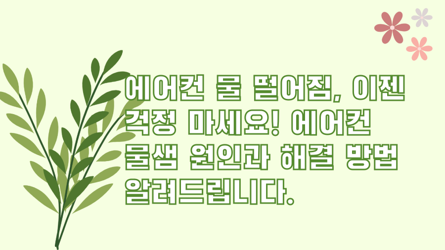에어컨 물 떨어짐, 이젠 걱정 마세요! 에어컨 물샘 원인과 해결 방법 알려드립니다.