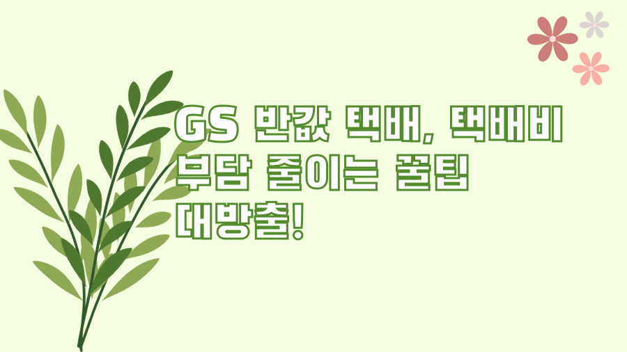 GS 반값 택배, 택배비 부담 줄이는 꿀팁 대방출!