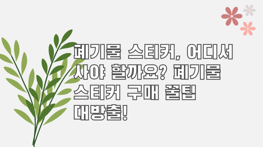 폐기물 스티커, 어디서 사야 할까요? 폐기물 스티커 구매 꿀팁 대방출!