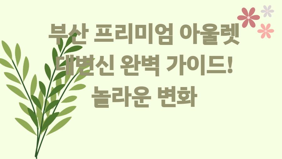 부산 프리미엄 아울렛 대변신 완벽 가이드! 놀라운 변화