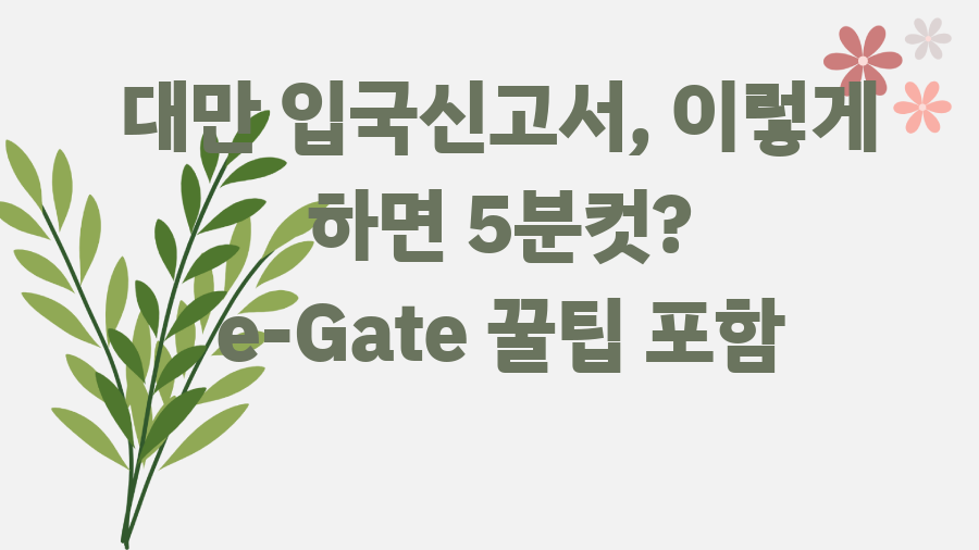 대만 입국신고서, 이렇게 하면 5분컷? e-Gate 꿀팁 포함