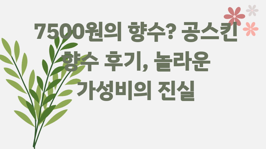 7500원의 향수? 공스킨 향수 후기, 놀라운 가성비의 진실