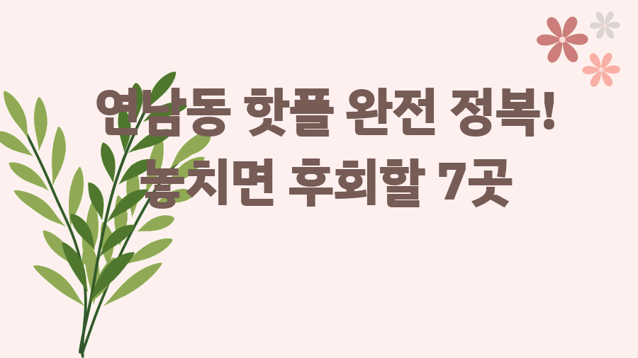 연남동 핫플 완전 정복! 놓치면 후회할 7곳