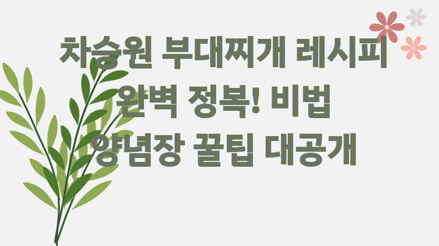 차승원 부대찌개 레시피 완벽 정복! 비법 양념장 꿀팁 대공개