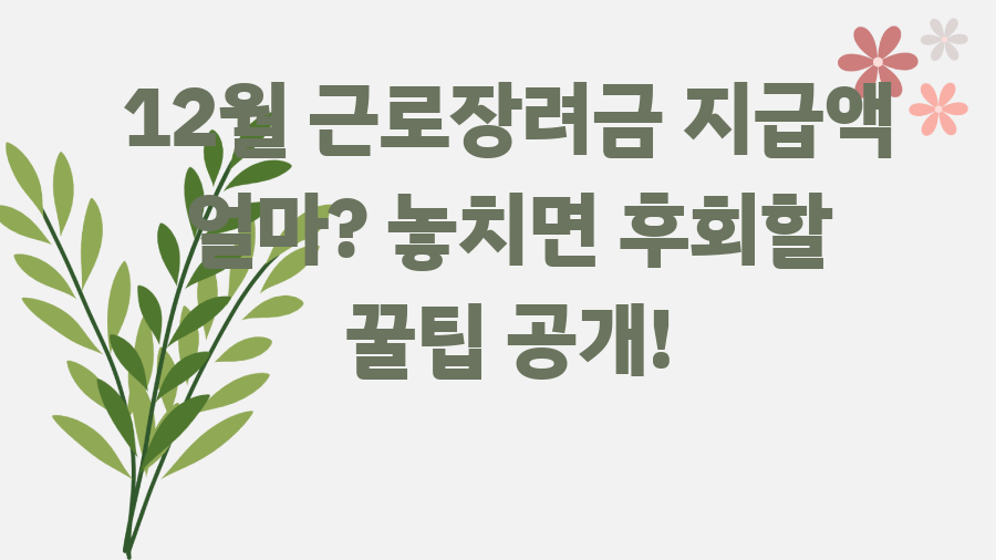 12월 근로장려금 지급액 얼마? 놓치면 후회할 꿀팁 공개!