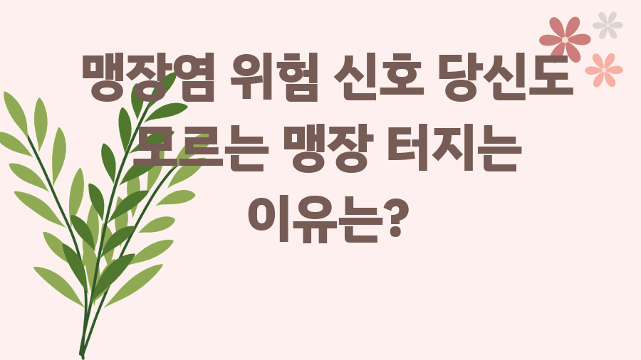 맹장염 위험 신호 당신도 모르는 맹장 터지는 이유는?