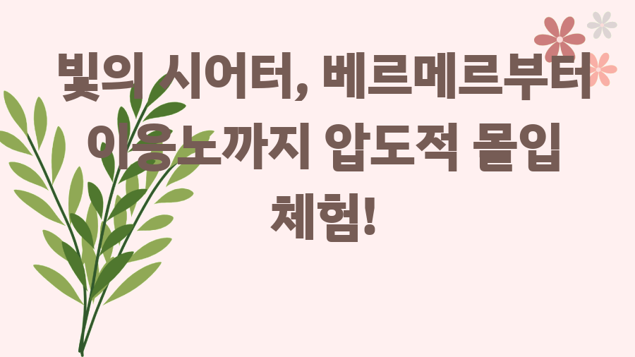 빛의 시어터, 베르메르부터 이응노까지 압도적 몰입 체험!