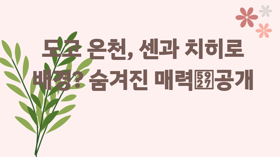 도고 온천, 센과 치히로 배경? 숨겨진 매력大공개